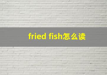 fried fish怎么读